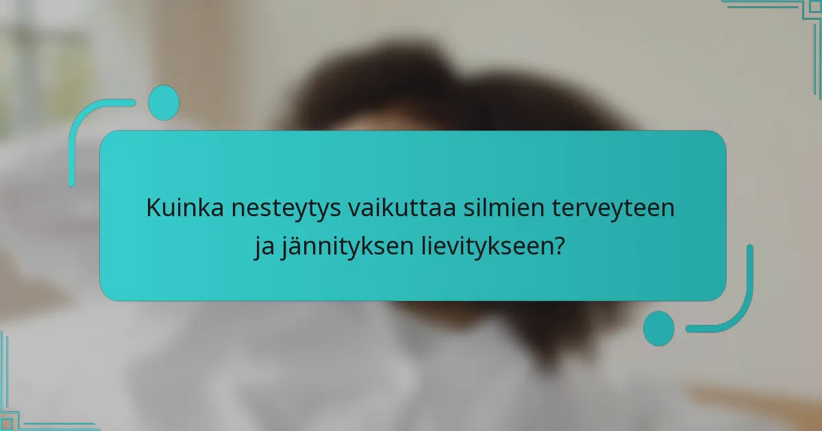 Kuinka nesteytys vaikuttaa silmien terveyteen ja jännityksen lievitykseen?