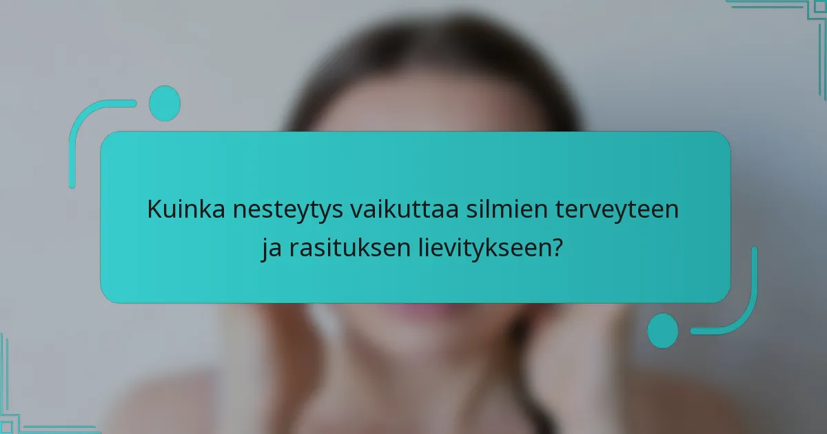 Kuinka nesteytys vaikuttaa silmien terveyteen ja rasituksen lievitykseen?