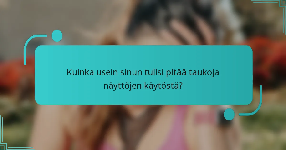 Kuinka usein sinun tulisi pitää taukoja näyttöjen käytöstä?