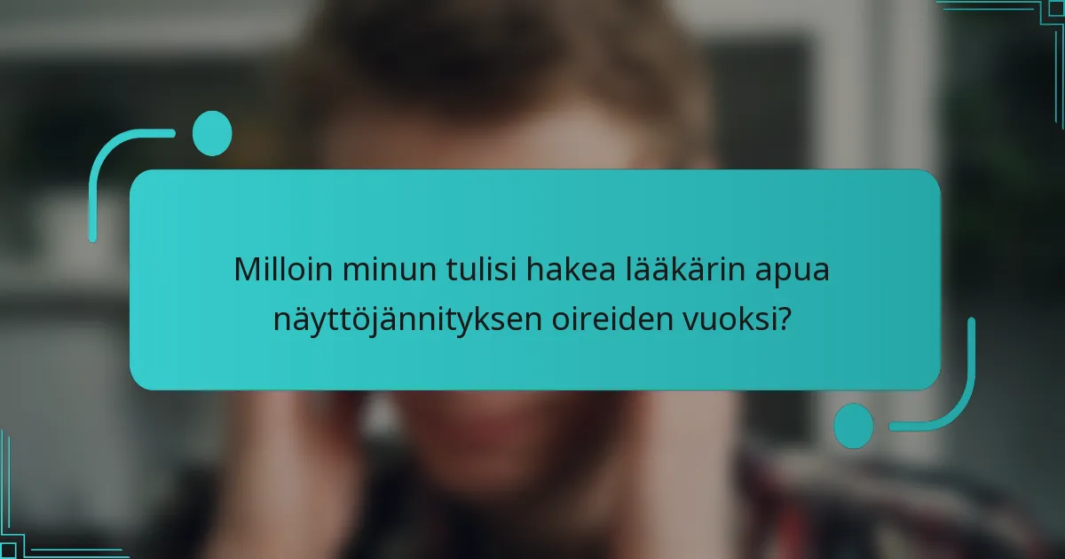 Milloin minun tulisi hakea lääkärin apua näyttöjännityksen oireiden vuoksi?
