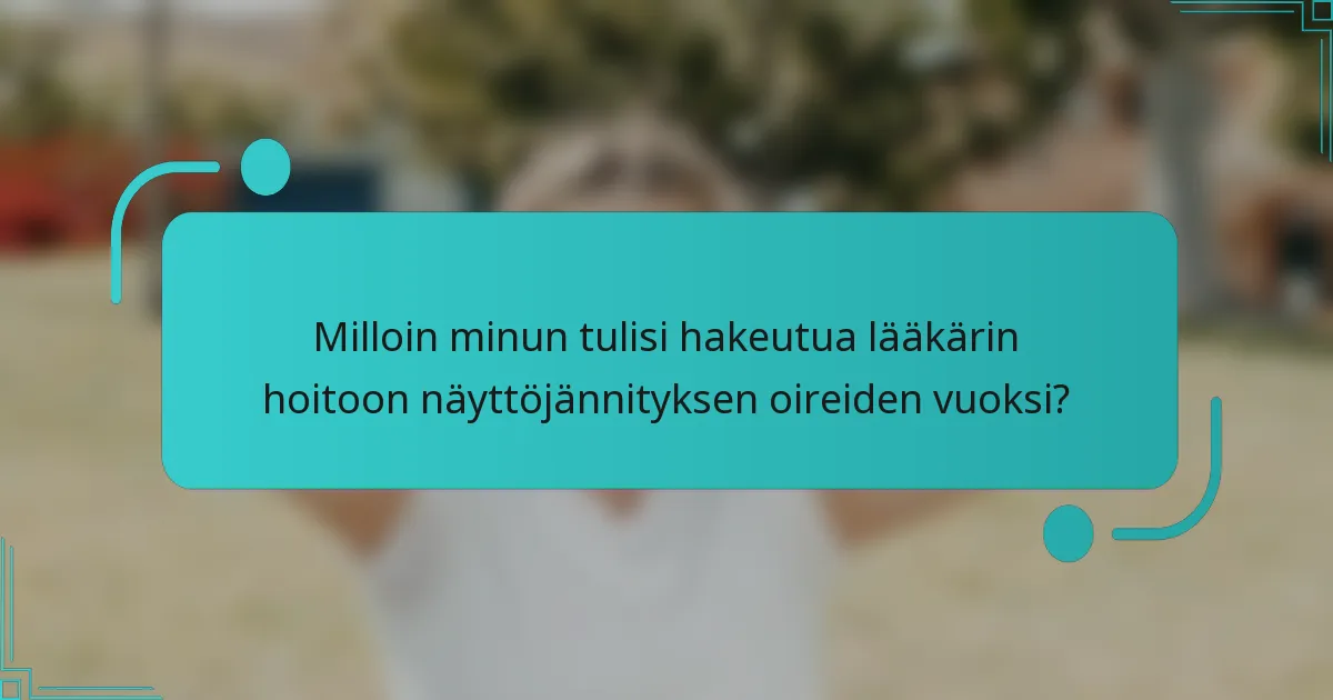 Milloin minun tulisi hakeutua lääkärin hoitoon näyttöjännityksen oireiden vuoksi?