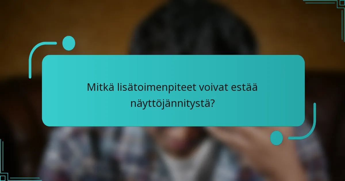 Mitkä lisätoimenpiteet voivat estää näyttöjännitystä?