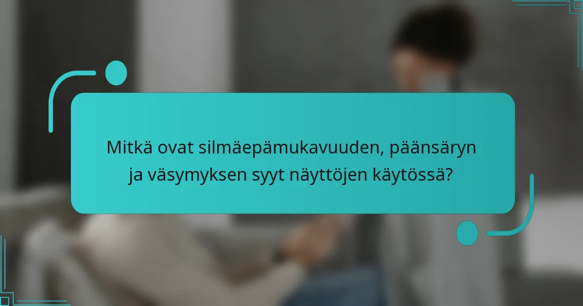 Mitkä ovat silmäepämukavuuden, päänsäryn ja väsymyksen syyt näyttöjen käytössä?