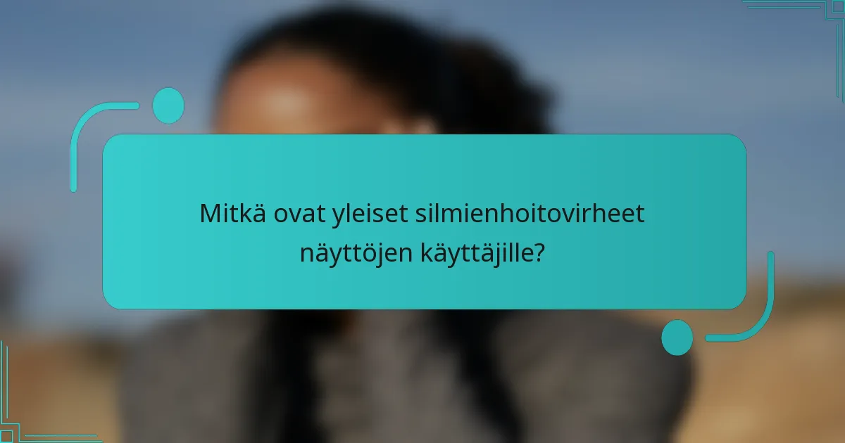 Mitkä ovat yleiset silmienhoitovirheet näyttöjen käyttäjille?