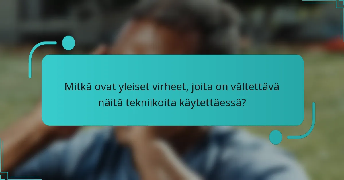 Mitkä ovat yleiset virheet, joita on vältettävä näitä tekniikoita käytettäessä?