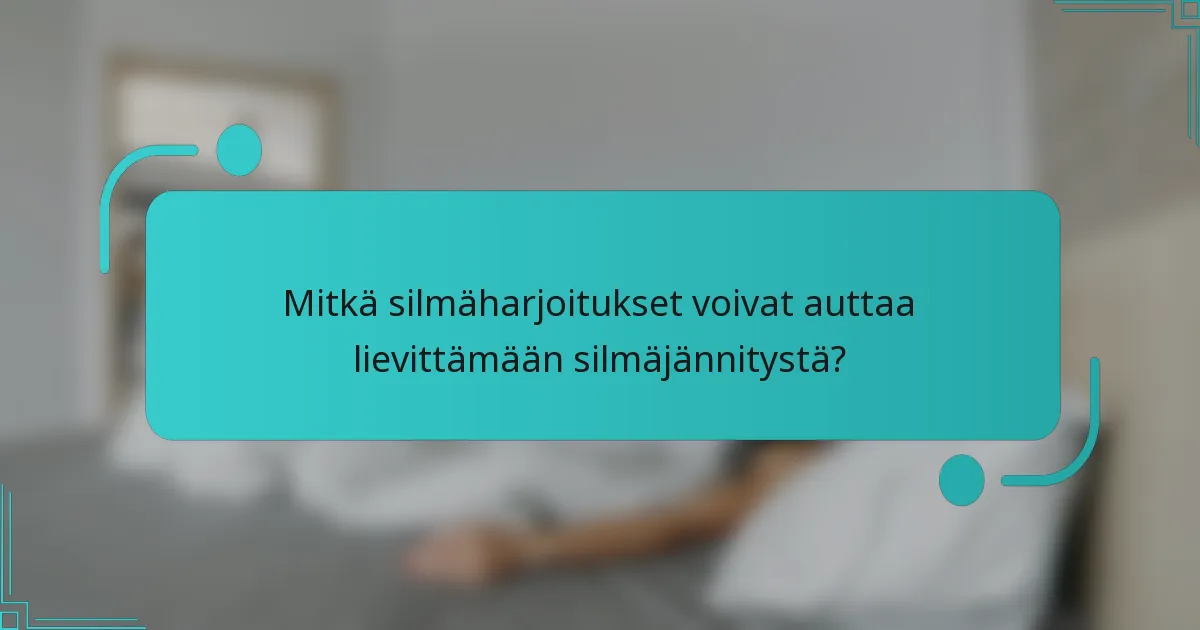 Mitkä silmäharjoitukset voivat auttaa lievittämään silmäjännitystä?