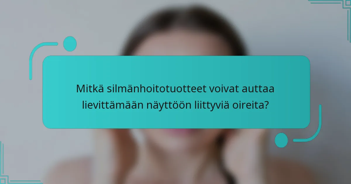 Mitkä silmänhoitotuotteet voivat auttaa lievittämään näyttöön liittyviä oireita?